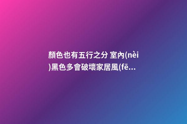 顏色也有五行之分 室內(nèi)黑色多會破壞家居風(fēng)水